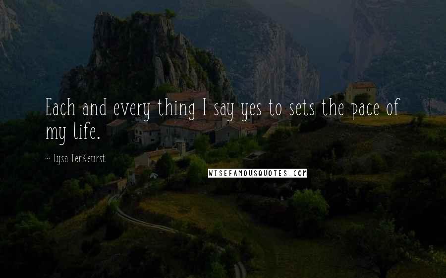 Lysa TerKeurst Quotes: Each and every thing I say yes to sets the pace of my life.