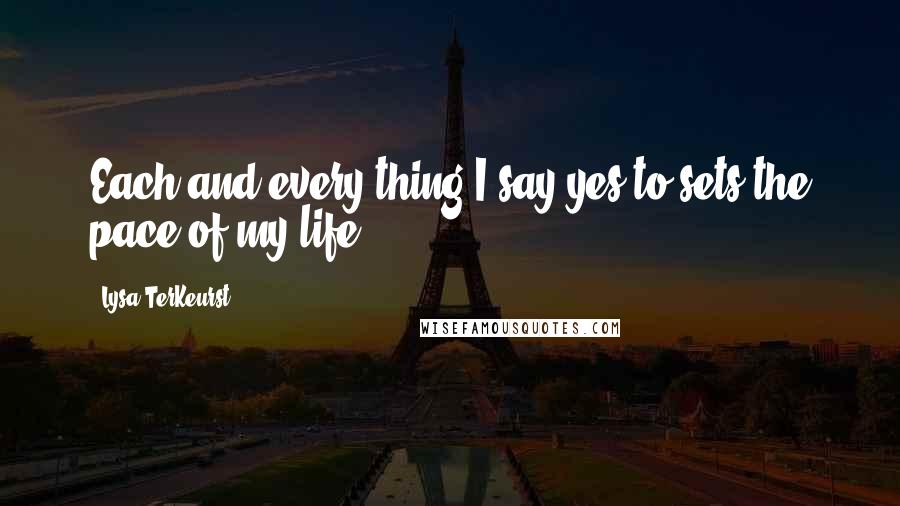 Lysa TerKeurst Quotes: Each and every thing I say yes to sets the pace of my life.