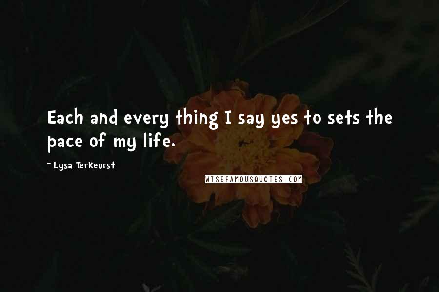Lysa TerKeurst Quotes: Each and every thing I say yes to sets the pace of my life.