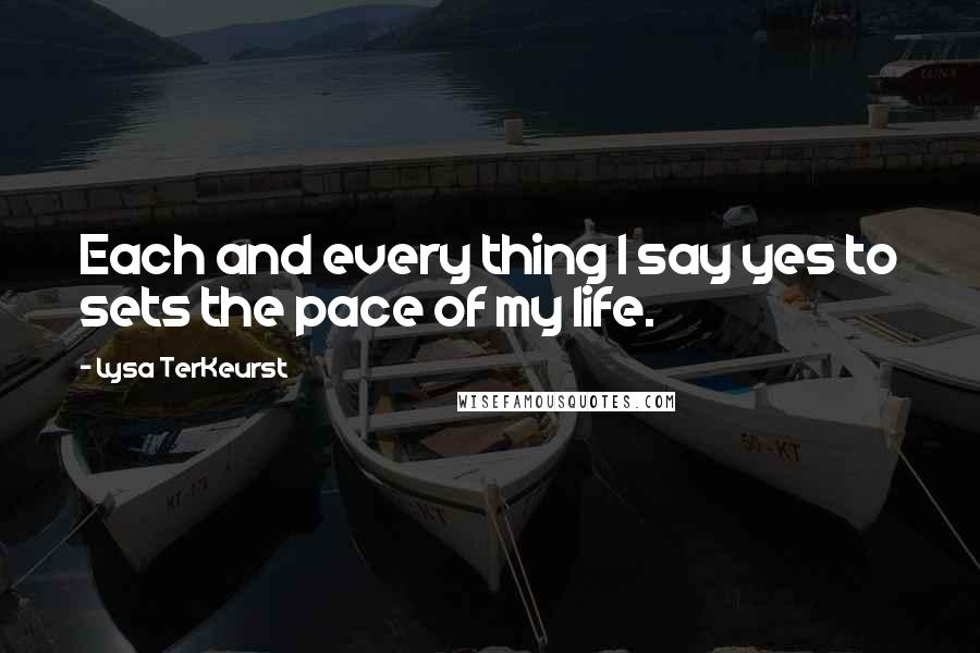 Lysa TerKeurst Quotes: Each and every thing I say yes to sets the pace of my life.