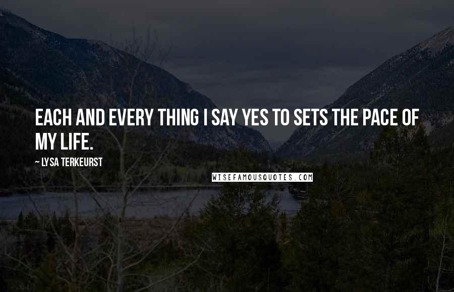 Lysa TerKeurst Quotes: Each and every thing I say yes to sets the pace of my life.