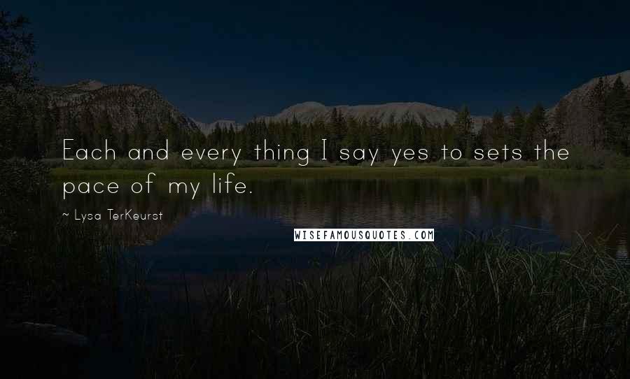 Lysa TerKeurst Quotes: Each and every thing I say yes to sets the pace of my life.