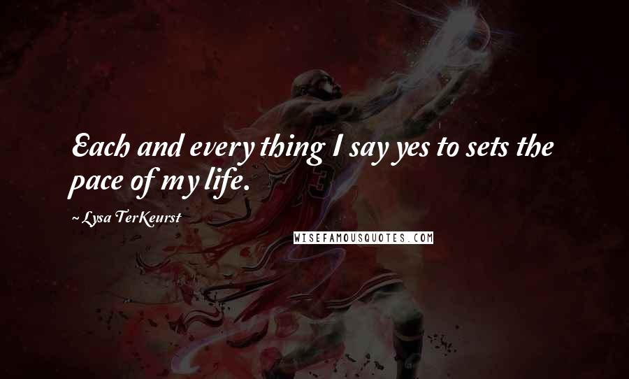 Lysa TerKeurst Quotes: Each and every thing I say yes to sets the pace of my life.