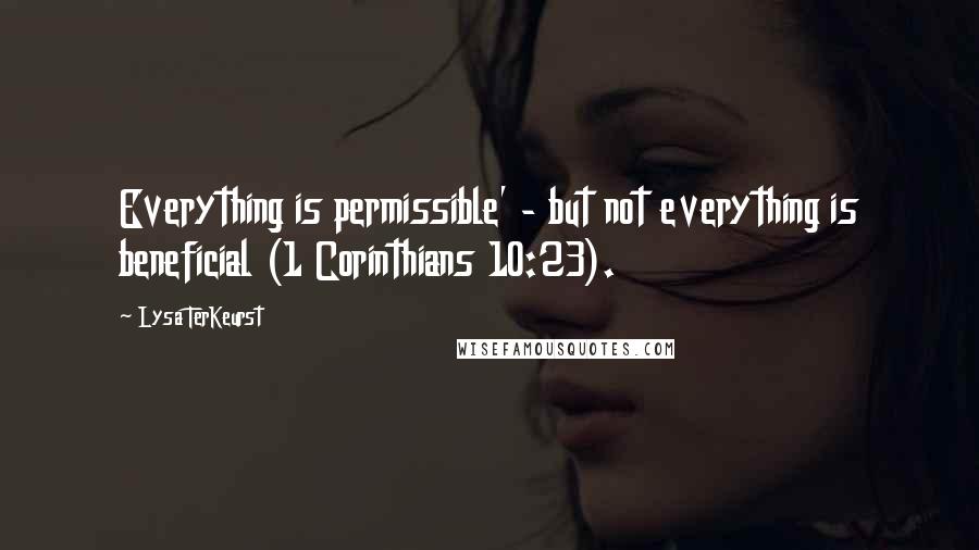 Lysa TerKeurst Quotes: Everything is permissible' - but not everything is beneficial (1 Corinthians 10:23).