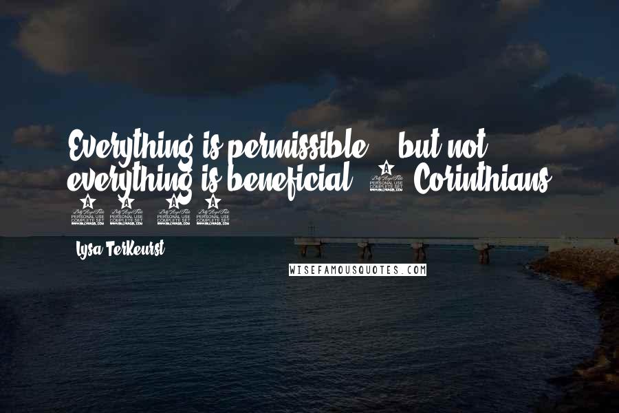 Lysa TerKeurst Quotes: Everything is permissible' - but not everything is beneficial (1 Corinthians 10:23).