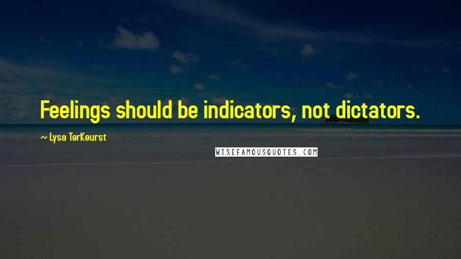 Lysa TerKeurst Quotes: Feelings should be indicators, not dictators.