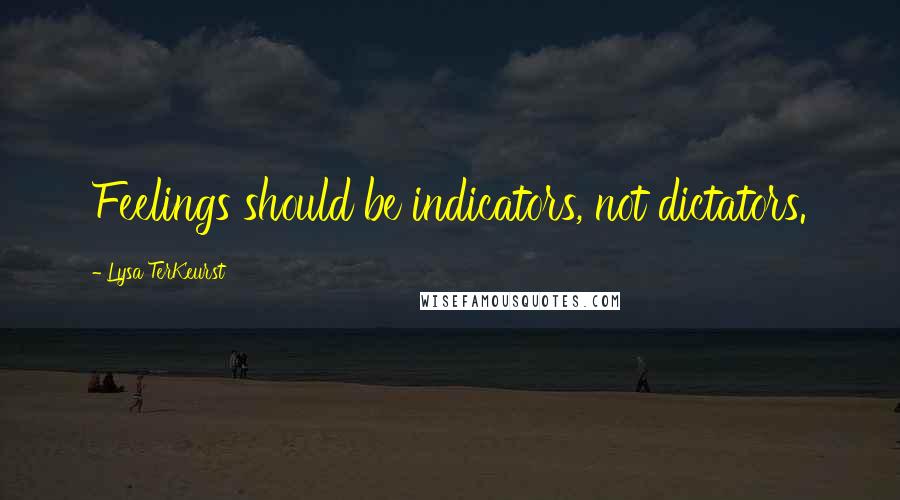 Lysa TerKeurst Quotes: Feelings should be indicators, not dictators.