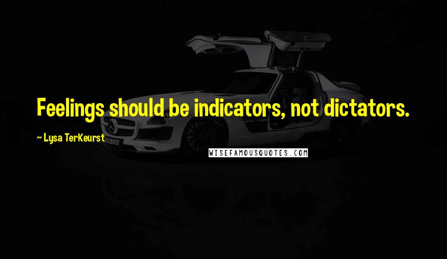 Lysa TerKeurst Quotes: Feelings should be indicators, not dictators.