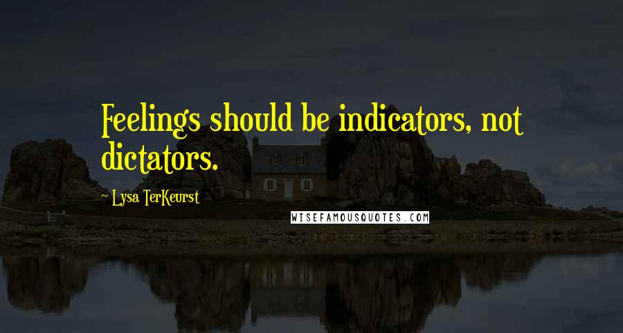 Lysa TerKeurst Quotes: Feelings should be indicators, not dictators.