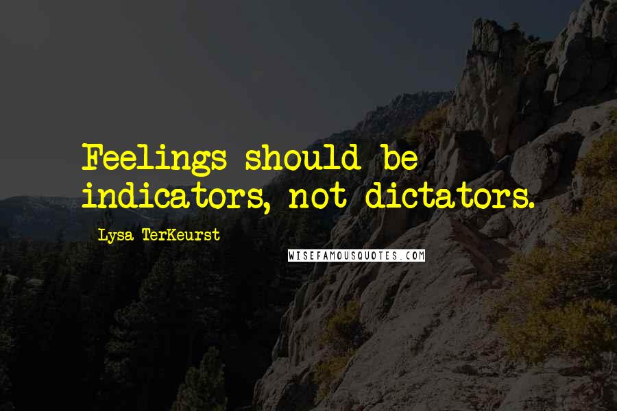 Lysa TerKeurst Quotes: Feelings should be indicators, not dictators.