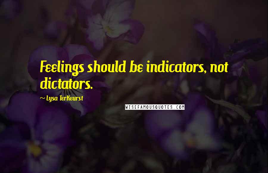 Lysa TerKeurst Quotes: Feelings should be indicators, not dictators.