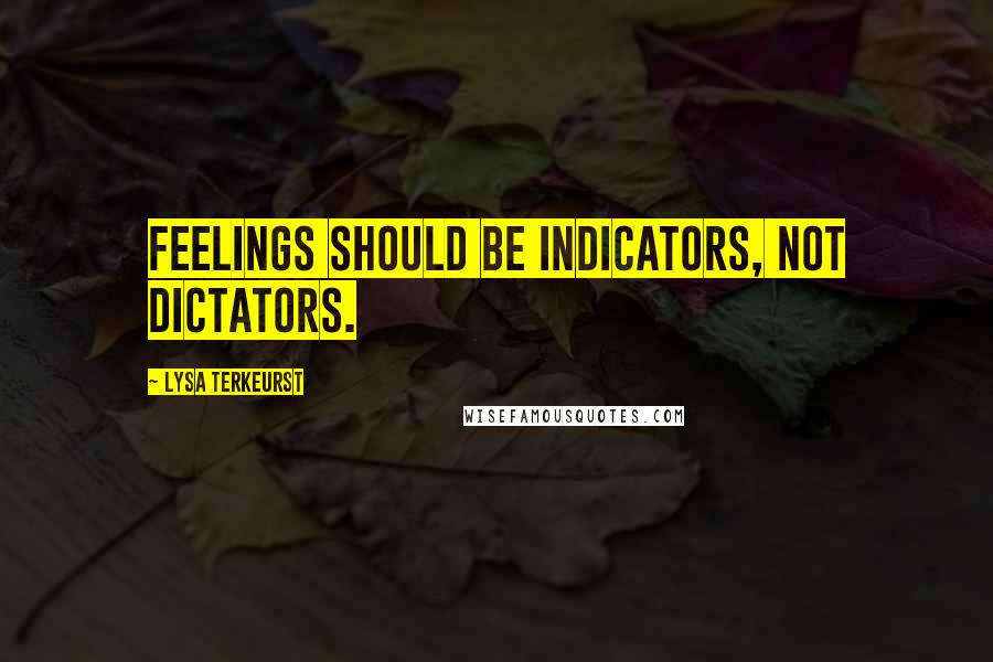 Lysa TerKeurst Quotes: Feelings should be indicators, not dictators.