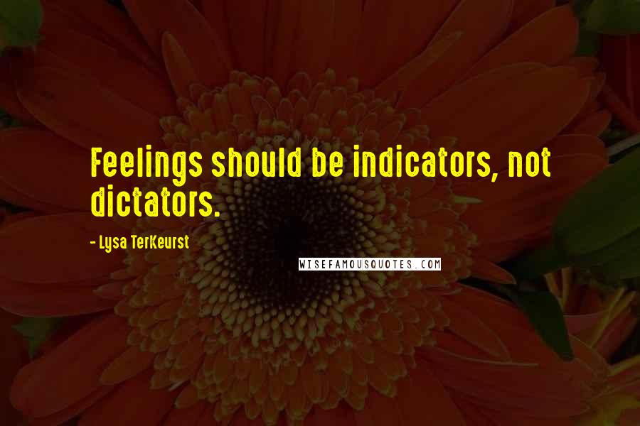 Lysa TerKeurst Quotes: Feelings should be indicators, not dictators.