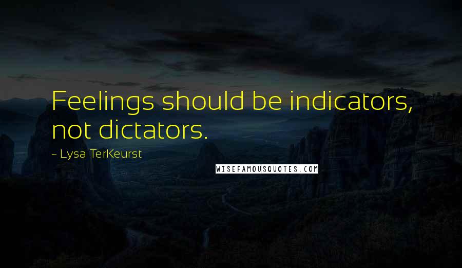 Lysa TerKeurst Quotes: Feelings should be indicators, not dictators.