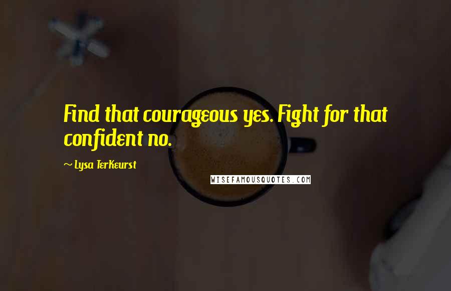 Lysa TerKeurst Quotes: Find that courageous yes. Fight for that confident no.