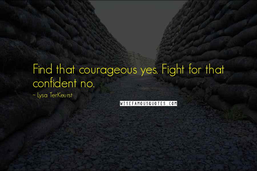 Lysa TerKeurst Quotes: Find that courageous yes. Fight for that confident no.