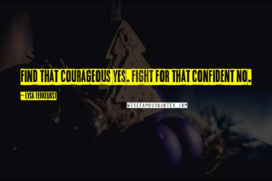 Lysa TerKeurst Quotes: Find that courageous yes. Fight for that confident no.