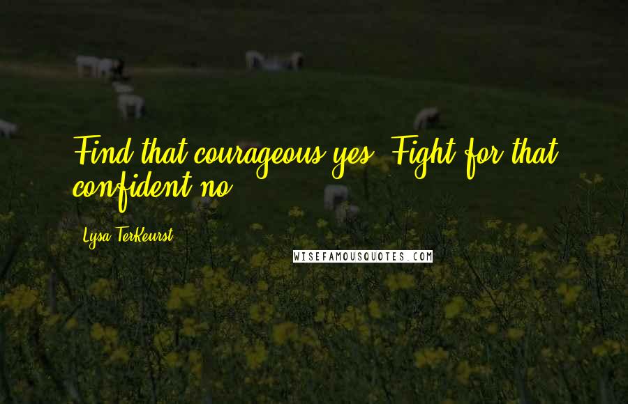 Lysa TerKeurst Quotes: Find that courageous yes. Fight for that confident no.