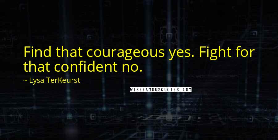 Lysa TerKeurst Quotes: Find that courageous yes. Fight for that confident no.