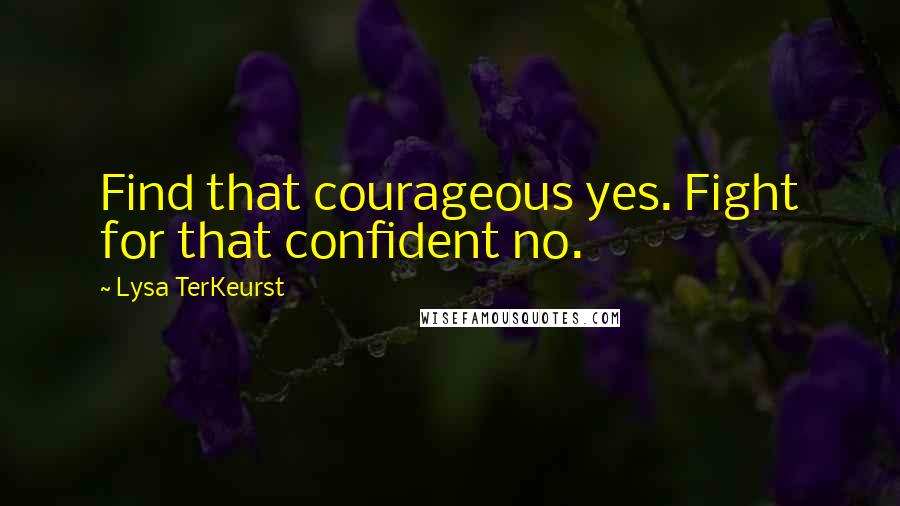 Lysa TerKeurst Quotes: Find that courageous yes. Fight for that confident no.