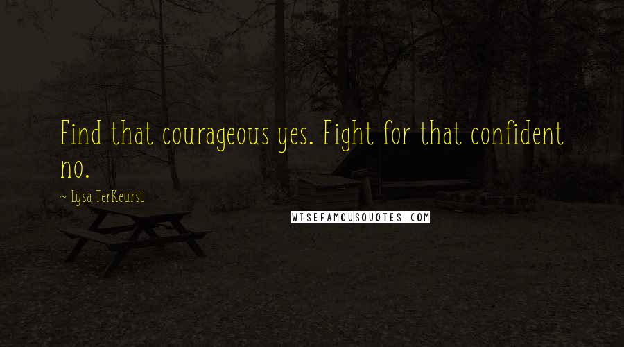 Lysa TerKeurst Quotes: Find that courageous yes. Fight for that confident no.