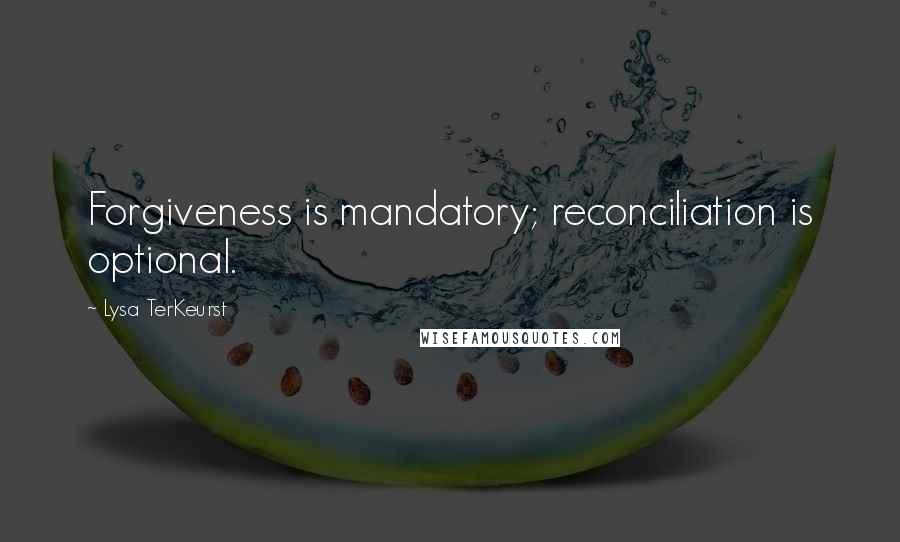 Lysa TerKeurst Quotes: Forgiveness is mandatory; reconciliation is optional.