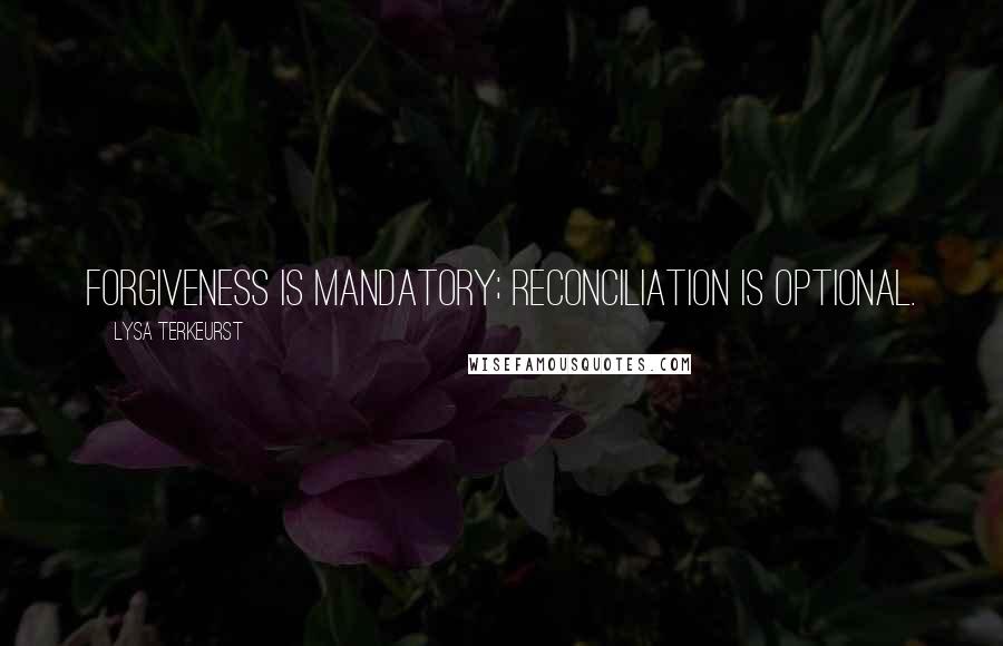 Lysa TerKeurst Quotes: Forgiveness is mandatory; reconciliation is optional.