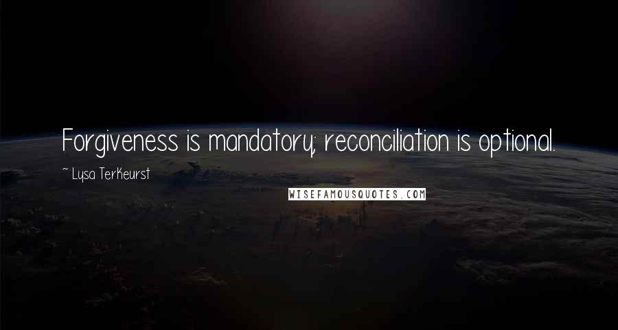 Lysa TerKeurst Quotes: Forgiveness is mandatory; reconciliation is optional.