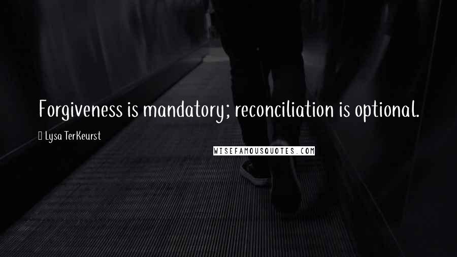 Lysa TerKeurst Quotes: Forgiveness is mandatory; reconciliation is optional.