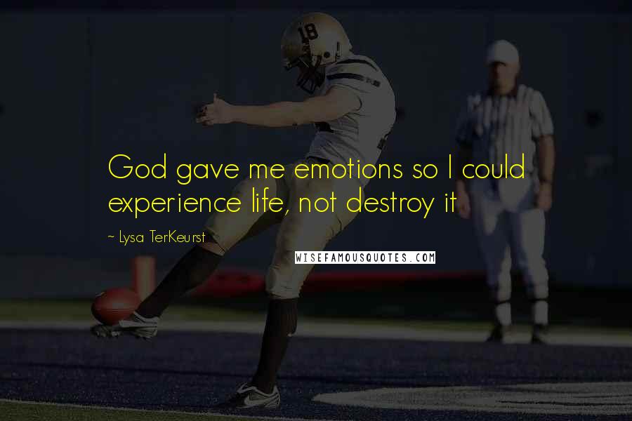 Lysa TerKeurst Quotes: God gave me emotions so I could experience life, not destroy it