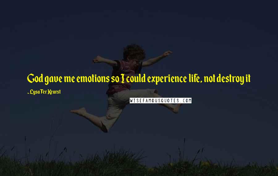 Lysa TerKeurst Quotes: God gave me emotions so I could experience life, not destroy it