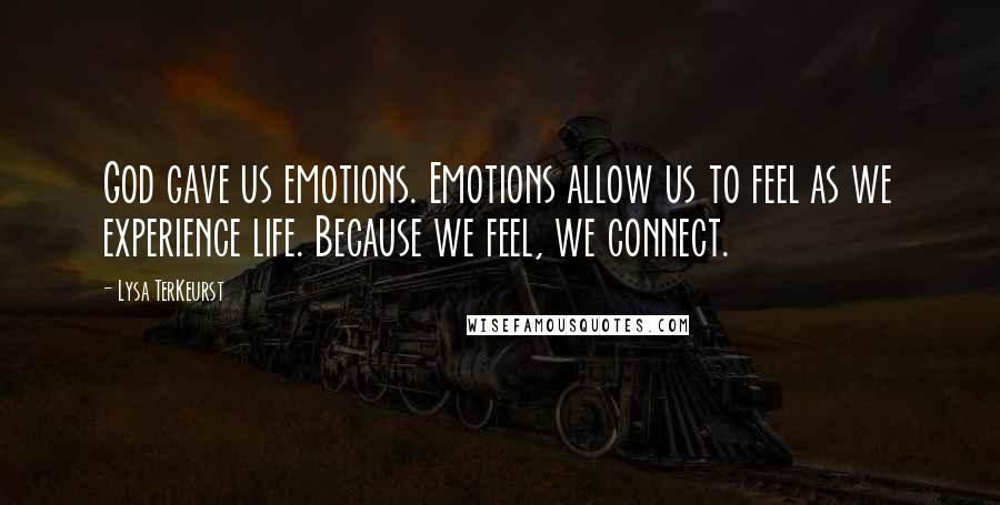 Lysa TerKeurst Quotes: God gave us emotions. Emotions allow us to feel as we experience life. Because we feel, we connect.
