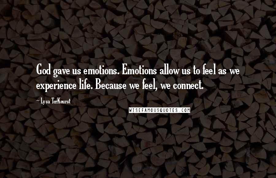 Lysa TerKeurst Quotes: God gave us emotions. Emotions allow us to feel as we experience life. Because we feel, we connect.
