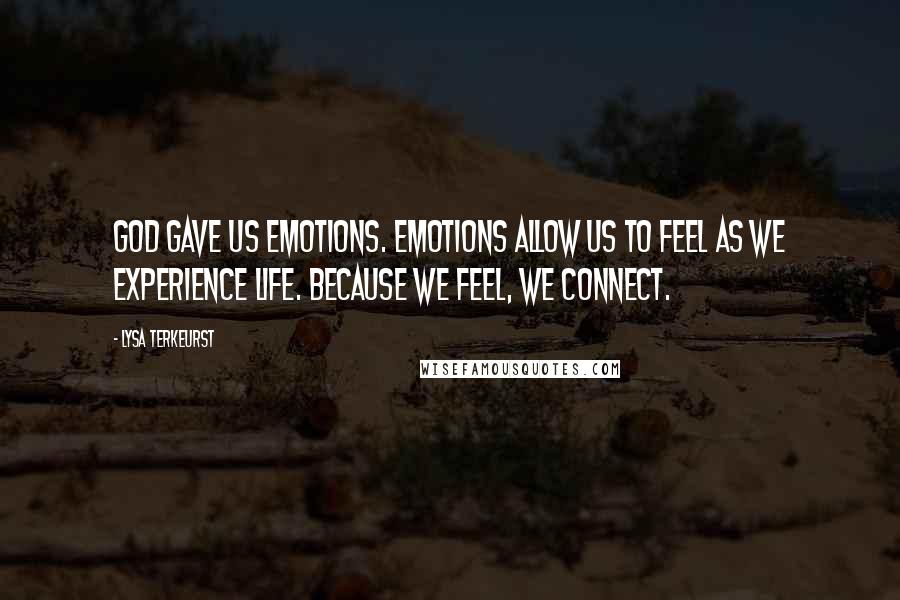 Lysa TerKeurst Quotes: God gave us emotions. Emotions allow us to feel as we experience life. Because we feel, we connect.