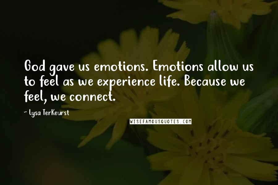 Lysa TerKeurst Quotes: God gave us emotions. Emotions allow us to feel as we experience life. Because we feel, we connect.