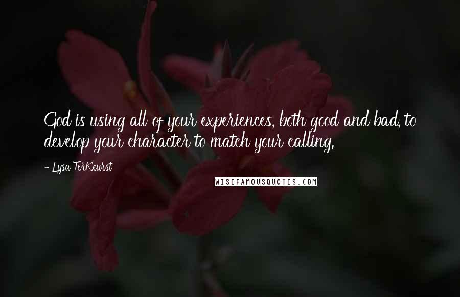 Lysa TerKeurst Quotes: God is using all of your experiences, both good and bad, to develop your character to match your calling.