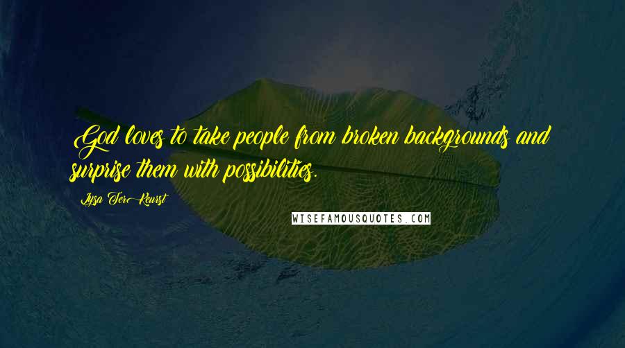 Lysa TerKeurst Quotes: God loves to take people from broken backgrounds and surprise them with possibilities.
