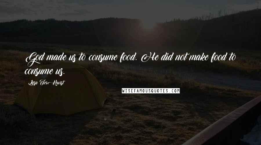 Lysa TerKeurst Quotes: God made us to consume food. He did not make food to consume us.