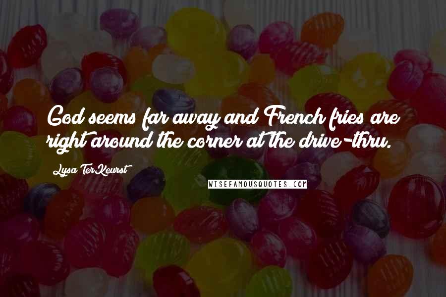 Lysa TerKeurst Quotes: God seems far away and French fries are right around the corner at the drive-thru.