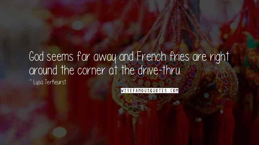 Lysa TerKeurst Quotes: God seems far away and French fries are right around the corner at the drive-thru.