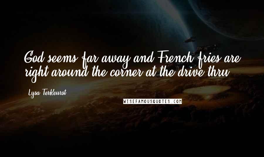 Lysa TerKeurst Quotes: God seems far away and French fries are right around the corner at the drive-thru.