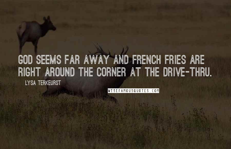 Lysa TerKeurst Quotes: God seems far away and French fries are right around the corner at the drive-thru.