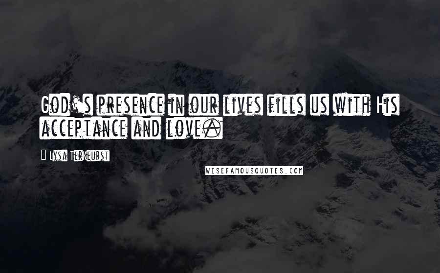 Lysa TerKeurst Quotes: God's presence in our lives fills us with His acceptance and love.
