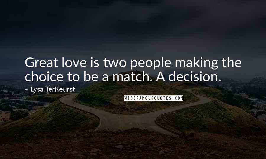 Lysa TerKeurst Quotes: Great love is two people making the choice to be a match. A decision.