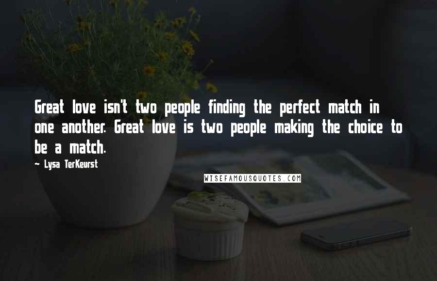 Lysa TerKeurst Quotes: Great love isn't two people finding the perfect match in one another. Great love is two people making the choice to be a match.