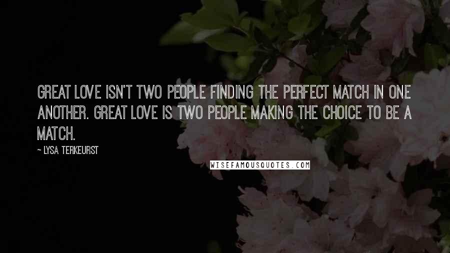 Lysa TerKeurst Quotes: Great love isn't two people finding the perfect match in one another. Great love is two people making the choice to be a match.