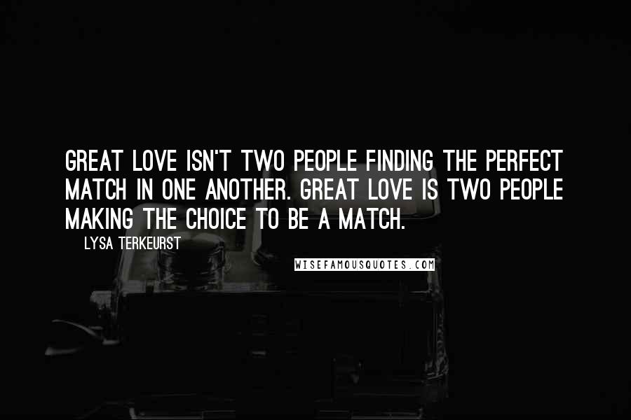 Lysa TerKeurst Quotes: Great love isn't two people finding the perfect match in one another. Great love is two people making the choice to be a match.