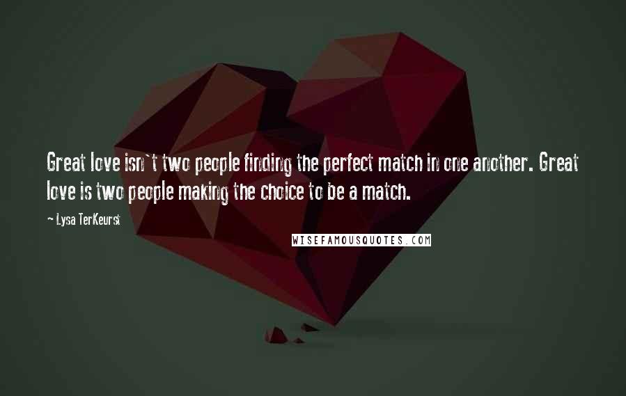 Lysa TerKeurst Quotes: Great love isn't two people finding the perfect match in one another. Great love is two people making the choice to be a match.