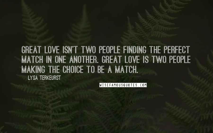 Lysa TerKeurst Quotes: Great love isn't two people finding the perfect match in one another. Great love is two people making the choice to be a match.