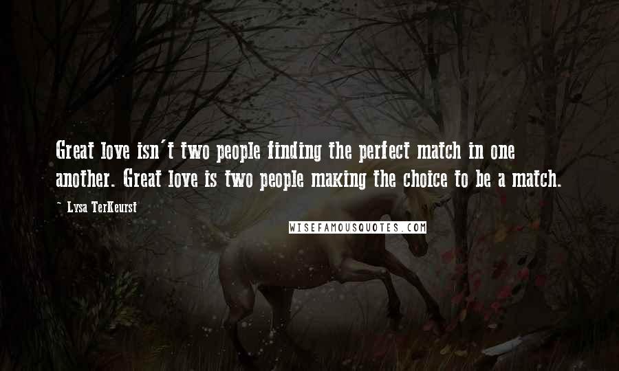 Lysa TerKeurst Quotes: Great love isn't two people finding the perfect match in one another. Great love is two people making the choice to be a match.